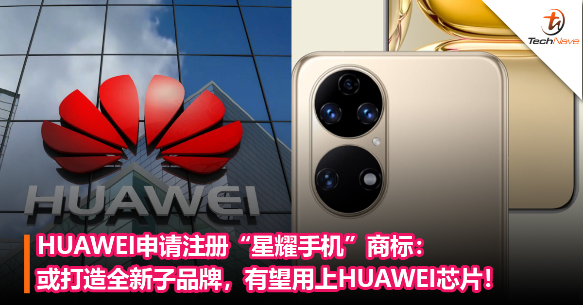 下一个HONOR？HUAWEI申请注册“星耀手机”商标：或打造全新子品牌，有望用上HUAWEI芯片！