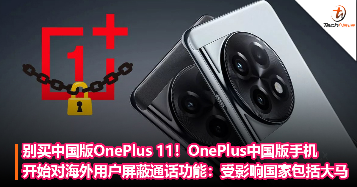 OnePlus、realme中国版手机开始对国外用户屏蔽通话功能：OnePlus 11无法使用通话功能，受影响国家包括大马！