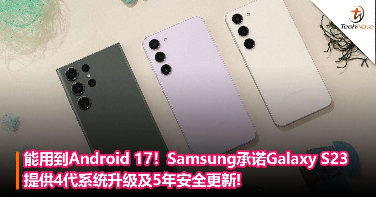 能用到Android 17！Samsung承诺Galaxy S23系列提供4代系统升级、5年安全更新：Android阵营中最强