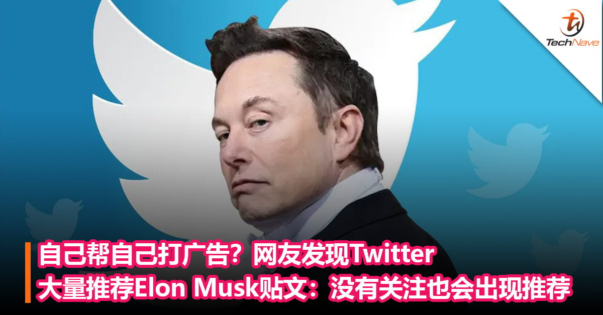 自己帮自己打广告？网友发现Twitter大量推荐Elon Musk贴文：没有关注也会出现推荐