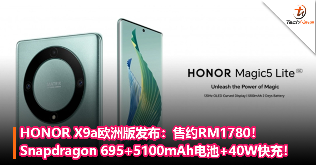 HONOR X9a欧洲版发布：Snapdragon 695+5100mAh电池+40W快充！售约RM1780！