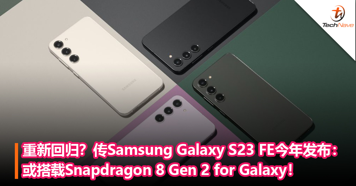 重新回归？传Samsung Galaxy S23 FE今年晚些发布：或搭载Snapdragon 8 Gen 2 for Galaxy！