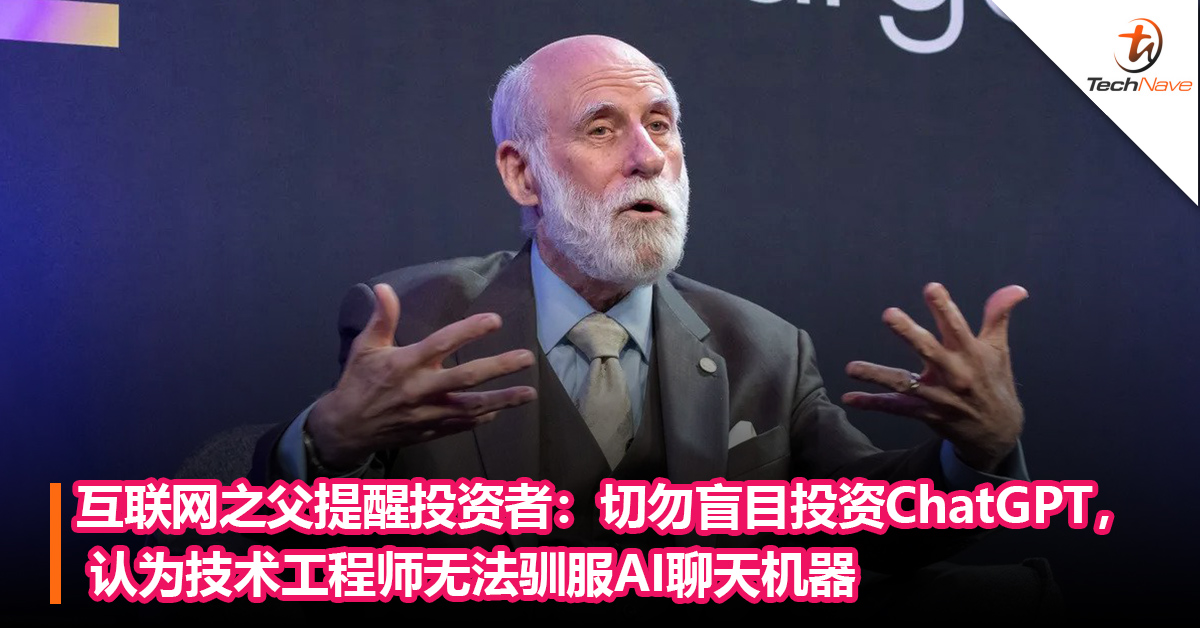 互联网之父提醒投资者：切勿盲目投资ChatGPT， 认为技术工程师无法驯服AI聊天机器