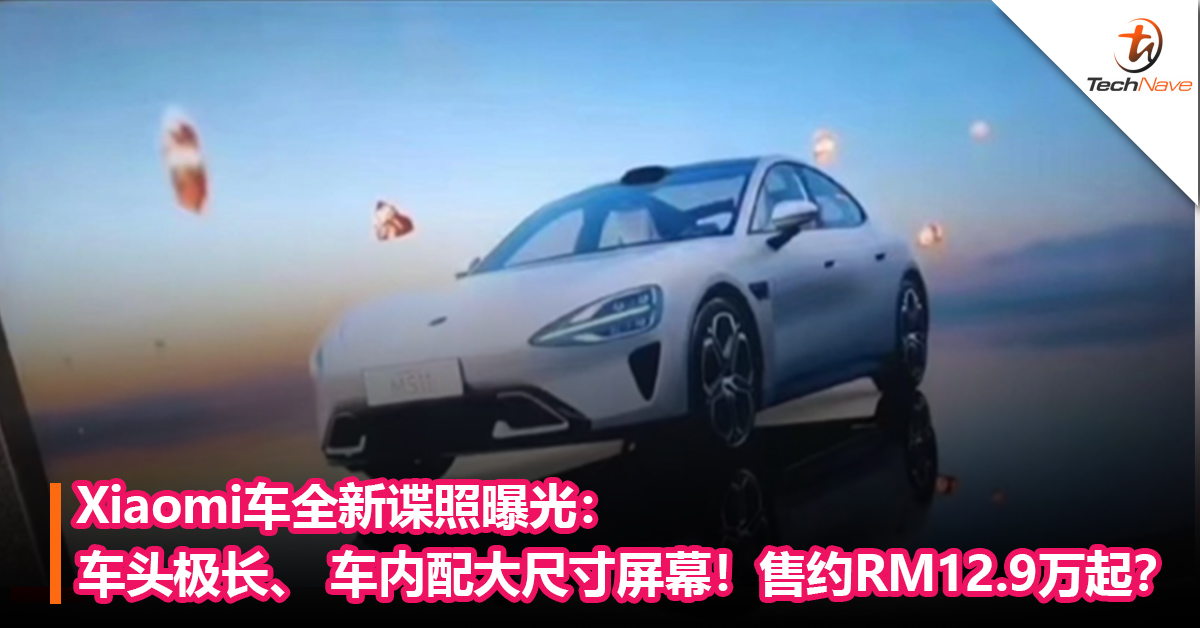 Xiaomi车全新谍照曝光：车头极长、 配大尺寸屏幕！售约RM129,000？