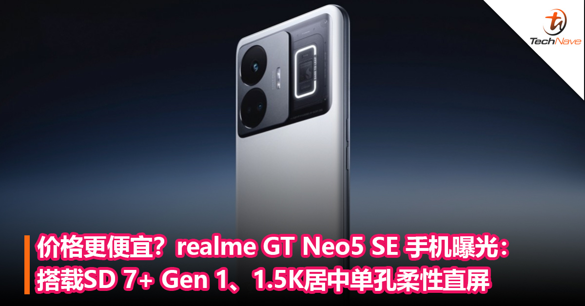 价格更便宜？realme GT Neo5 SE 手机曝光：搭载Snapdrgon 7+ Gen 1、1.5K居中单孔柔性直屏