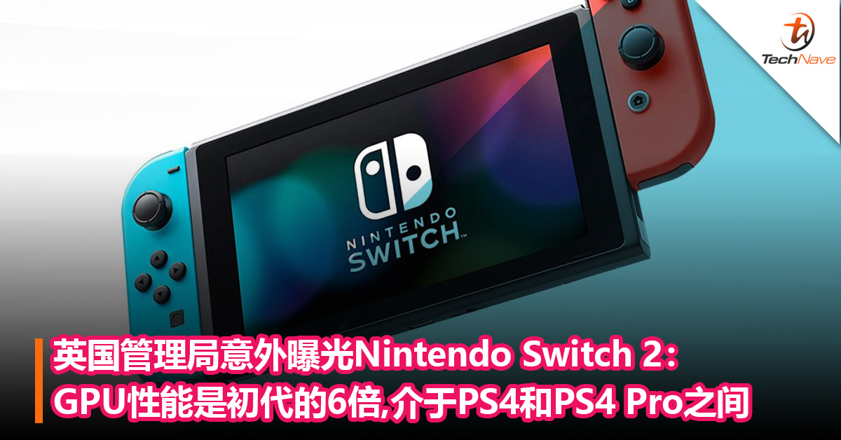 英国市场管理局意外曝光Nintendo Switch 2：GPU性能是初代的6倍,介于PS4和PS4 Pro之间