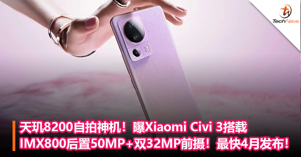 天玑8200自拍神机！曝Xiaomi Civi 3搭载IMX800后置50MP+双32MP居中前摄！最快4月发布！