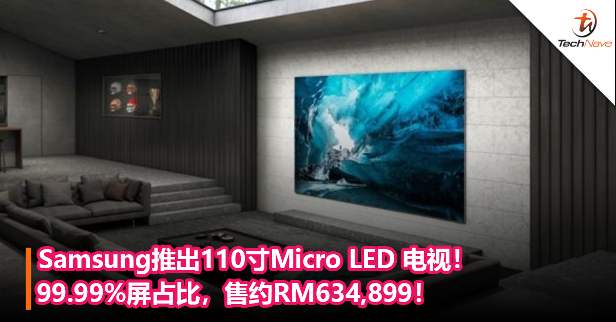 无需到外也能大屏观影！Samsung推出110寸Micro LED 电视！99.99%屏占比，售约RM634,899！