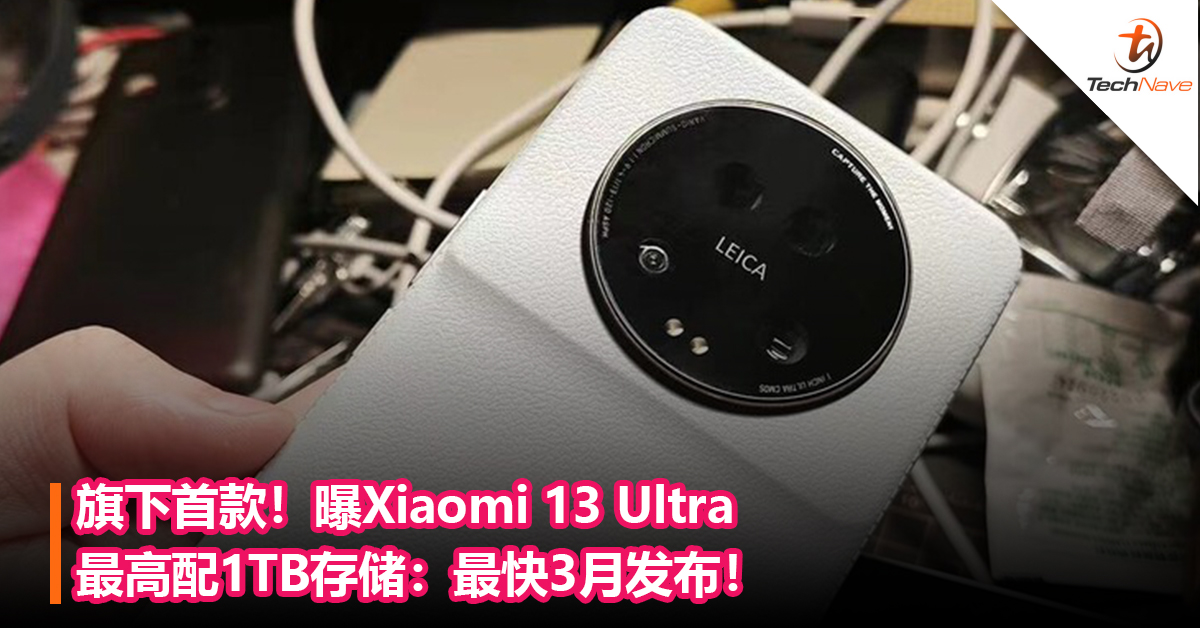 旗下首款！曝Xiaomi 13 Ultra最高配1TB存储：最快3月发布！