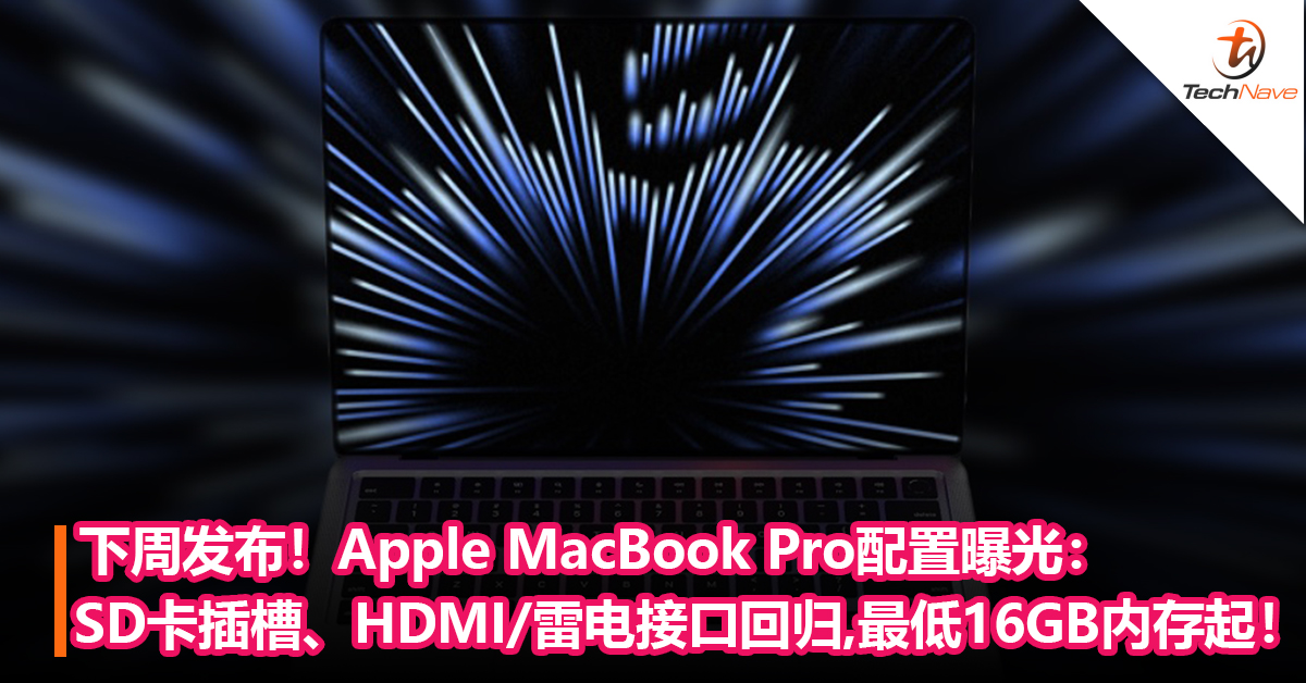 下周发布！Apple MacBook Pro配置曝光：SD卡插槽、HDMI/雷电接口回归！8GB内存取消，最低16GB内存起！