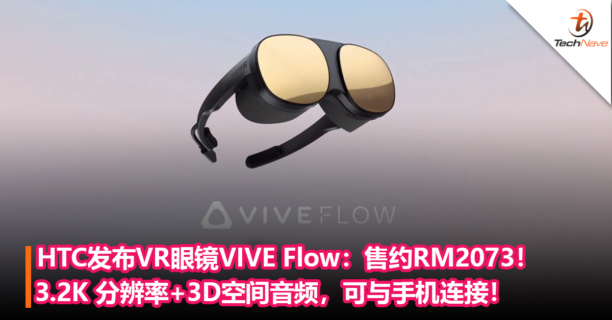 HTC发布VR眼镜VIVE Flow：3.2K分辨率+3D空间音频，可与手机连接！售约RM2073！