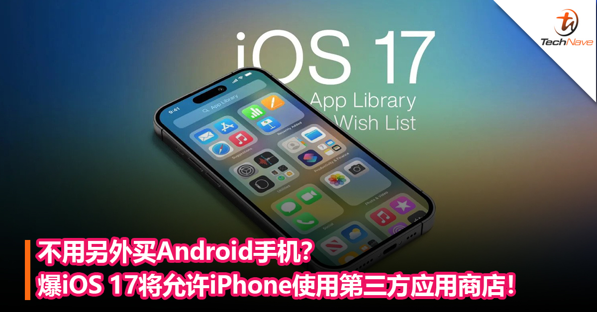 不用另外买Android手机？爆iOS 17将允许iPhone使用第三方应用商店！