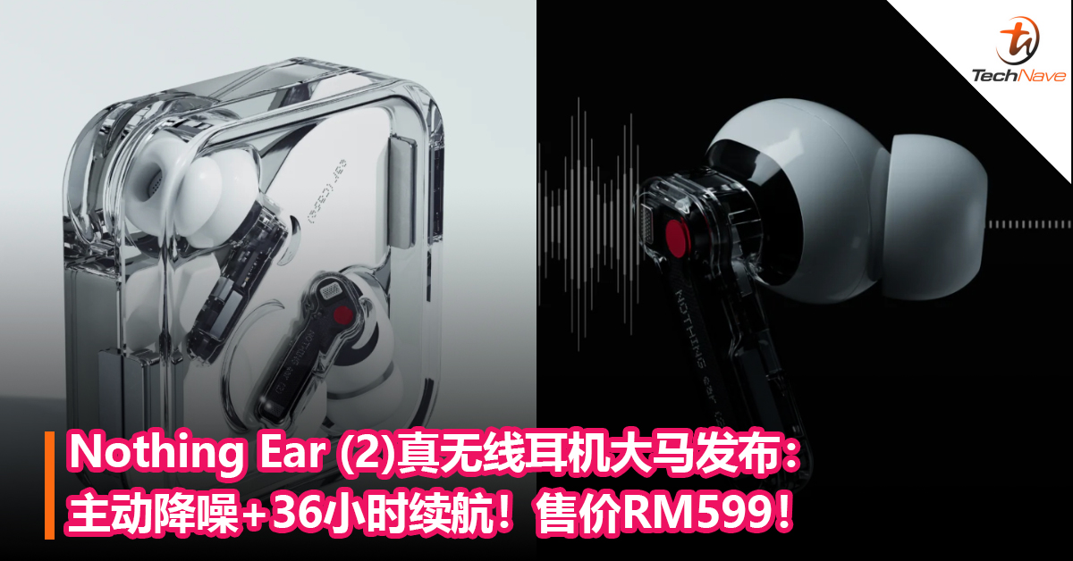 Nothing Ear (2)真无线耳机大马发布：主动降噪+36小时续航！售价RM599！