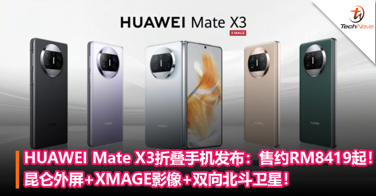 比直板手机还要轻薄！HUAWEI Mate X3折叠手机中国发布：昆仑玻璃外屏+超感知XMAGE影像+双向北斗卫星！售约RM8419起！