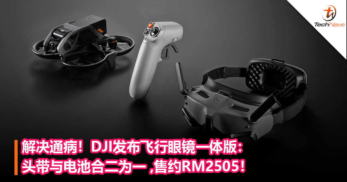 解决通病！DJI发布飞行眼镜一体版：头带与电池合二为一 ，开启第一人称视角飞行体验！售约RM2505！