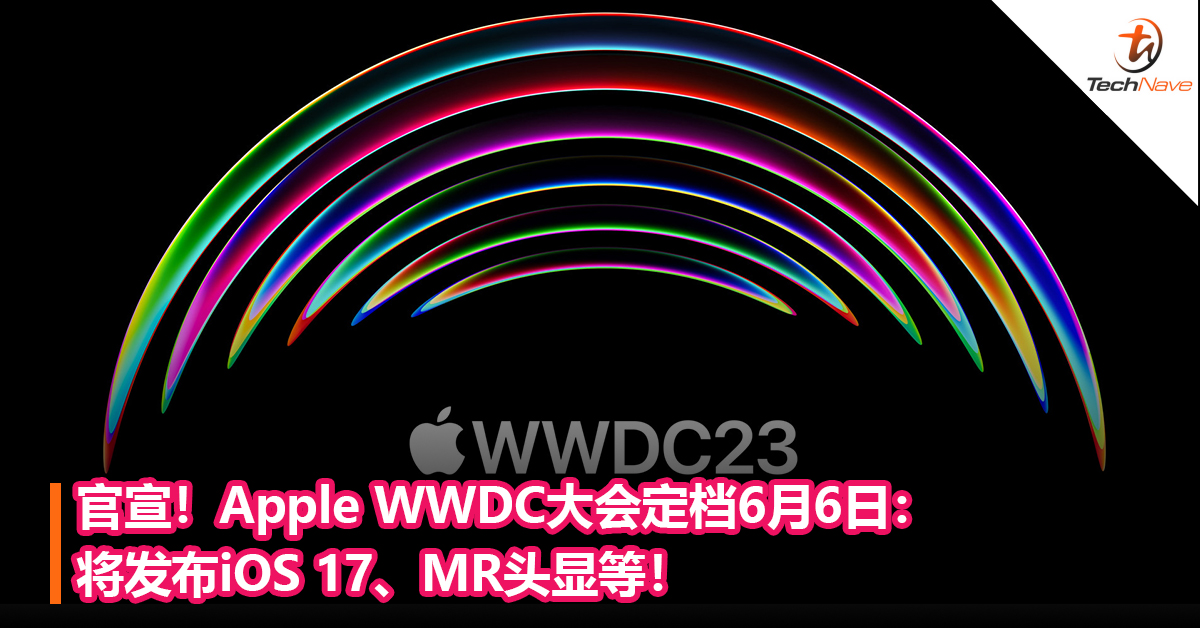 官宣！Apple WWDC大会定档6月6日：将发布iOS 17、MR头显等！