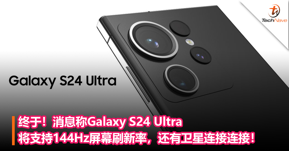 终于！消息称Galaxy S24 Ultra将支持144Hz屏幕刷新率，还有卫星连接连接！