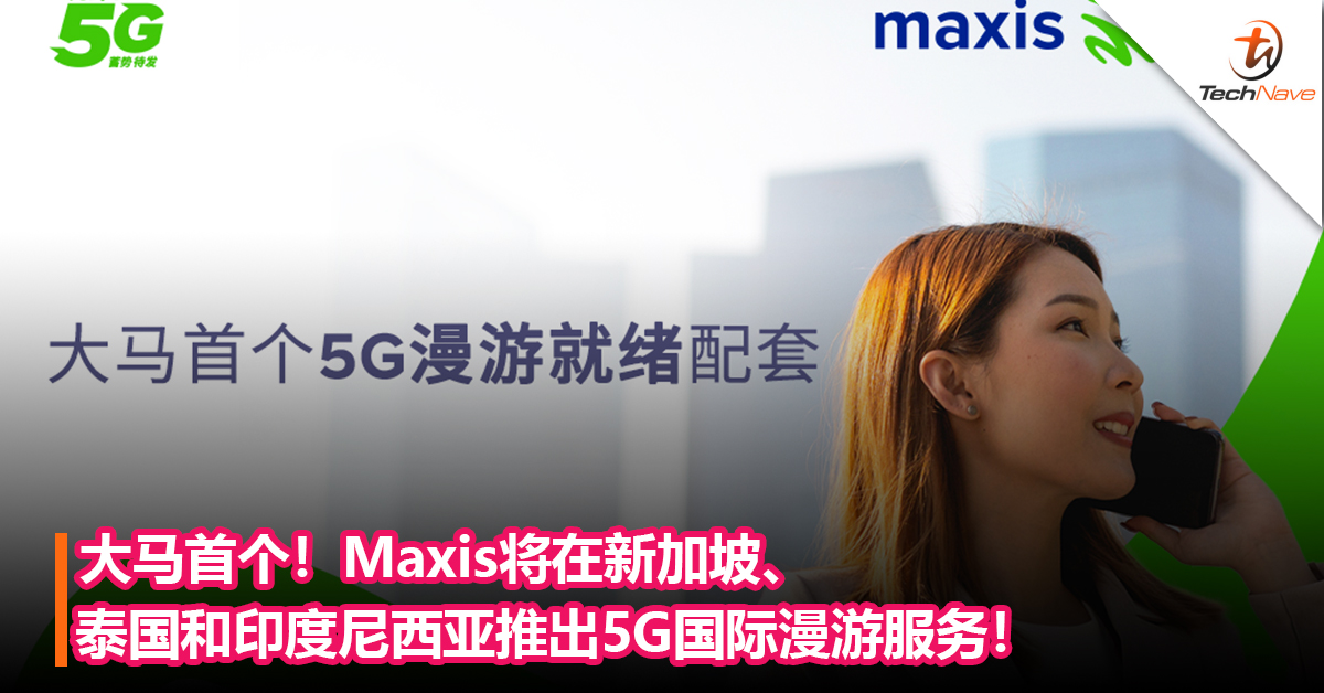 大马首个！Maxis将在新加坡、泰国和印度尼西亚推出5G国际漫游服务！