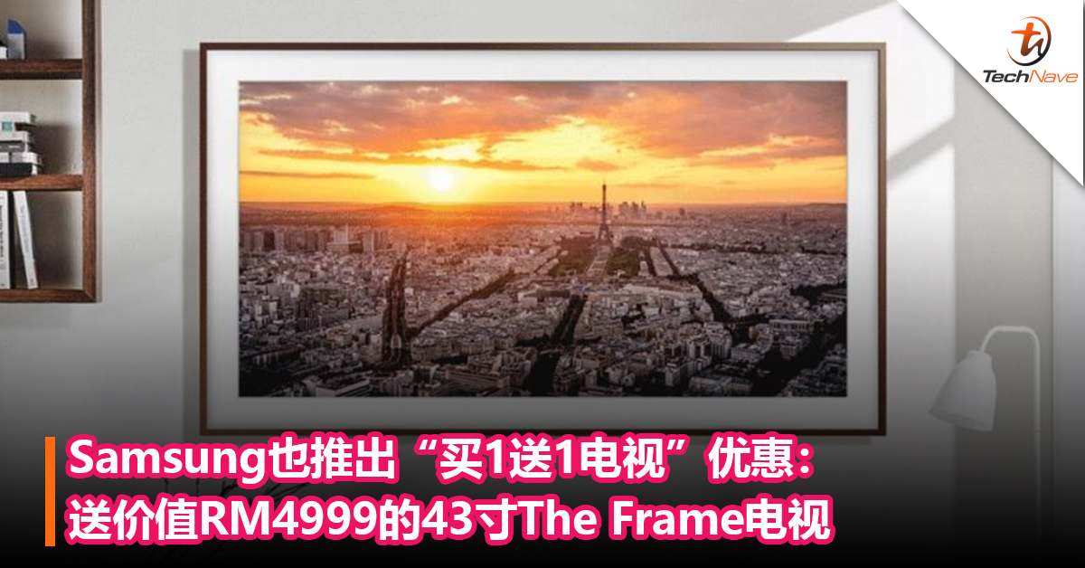 不止手机！Samsung也推出“买一送一电视”促销优惠：送价值RM4999的43寸The Frame电视，还有高达RM2000的TNG电子钱包积分