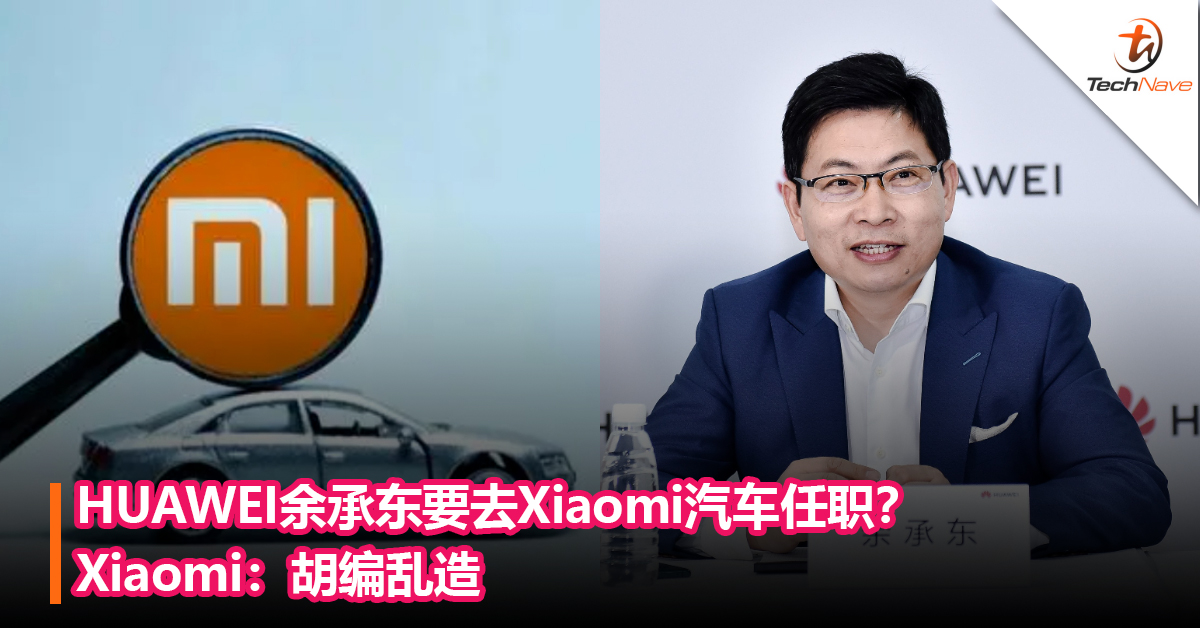 HUAWEI余承东要去Xiaomi汽车任职？Xiaomi：胡编乱造