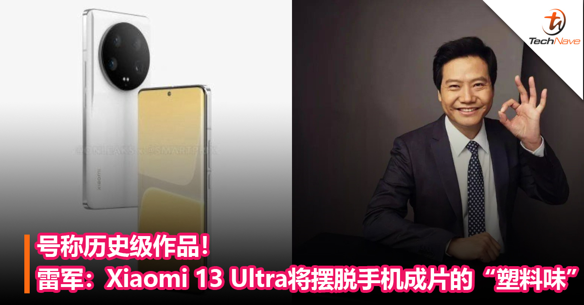 号称历史级作品！雷军：Xiaomi 13 Ultra将摆脱手机成片的“塑料味”