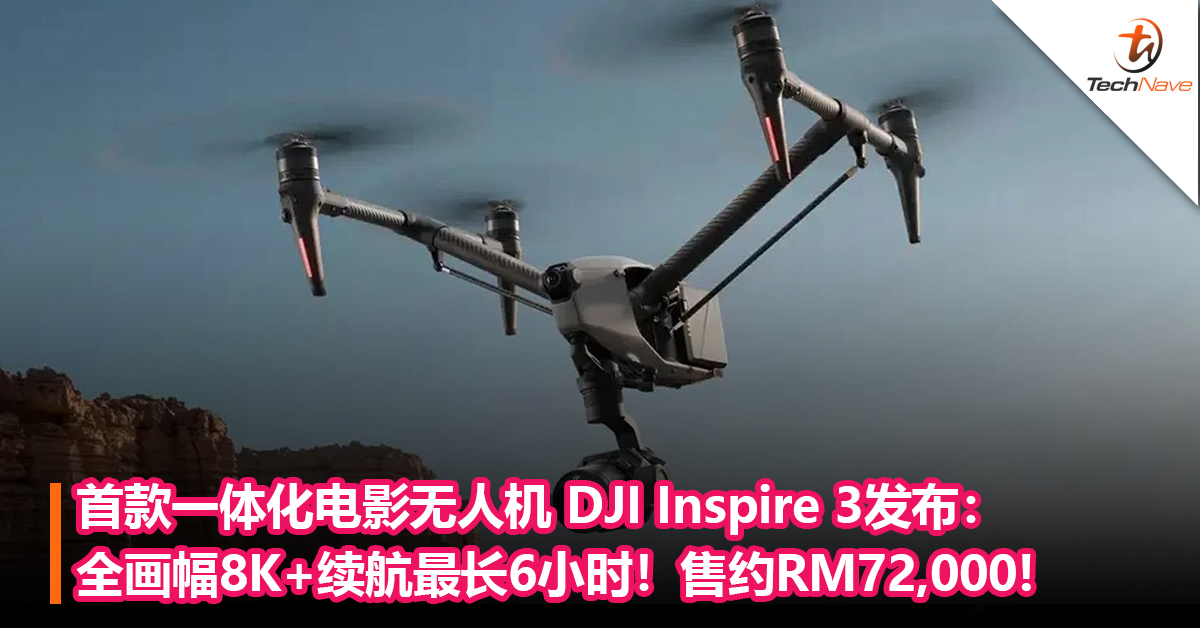 全球首款一体化电影无人机 DJI Inspire 3发布：全画幅8K+续航最长达6小时！售约RM72,000售价79888元