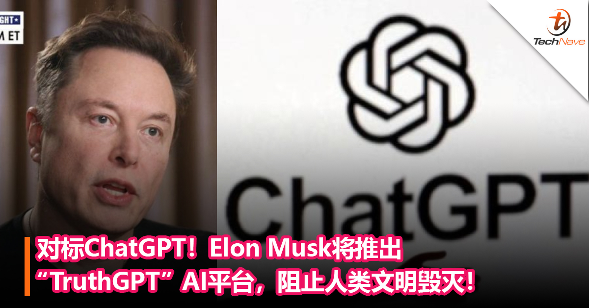 对标ChatGPT！Elon Musk将推出“TruthGPT”AI平台，阻止人类文明毁灭！