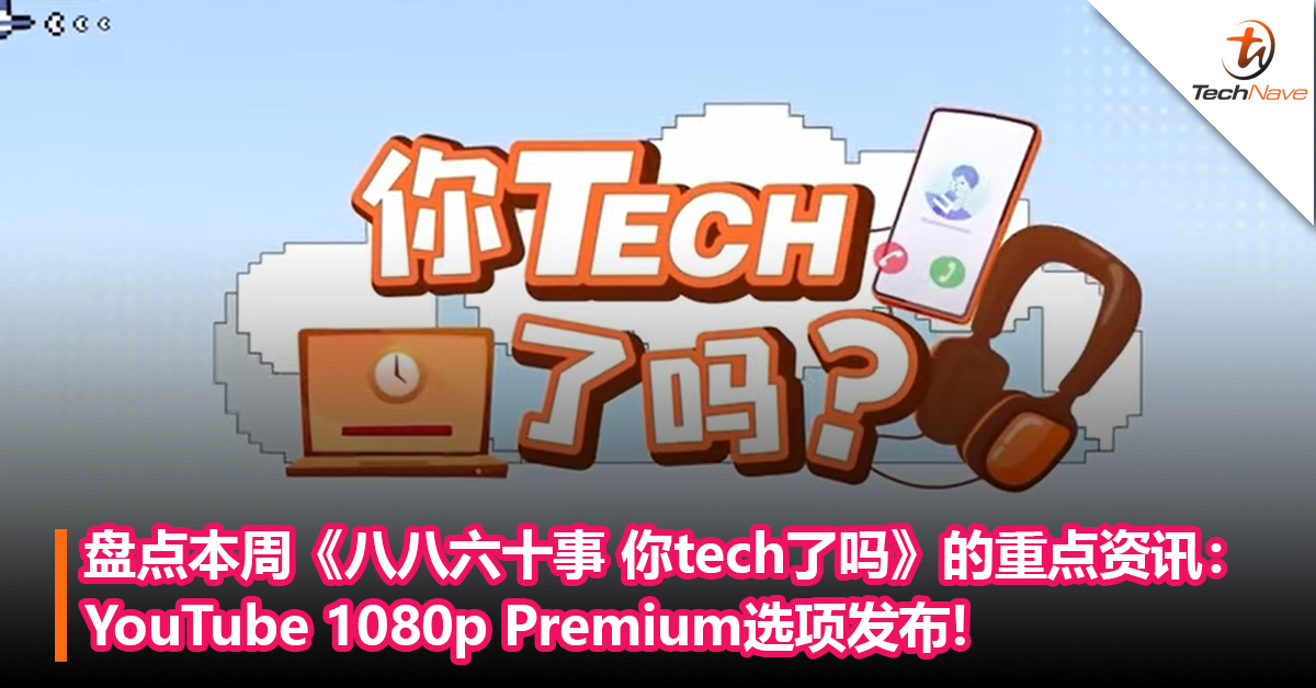 盘点本周《八八六十事 你tech了吗》的重点资讯：YT“1080p Premium”选项发布+Android推出自动归档功能！
