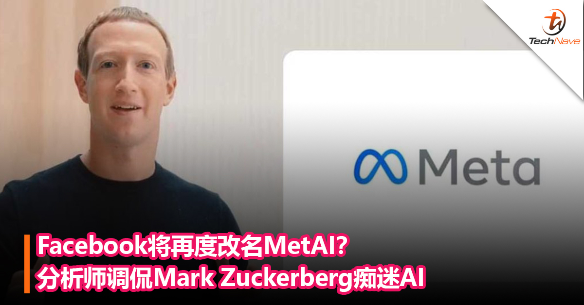 不玩元宇宙了？Facebook再度改名MetAI？分析师调侃Mark Zuckerberg痴迷AI