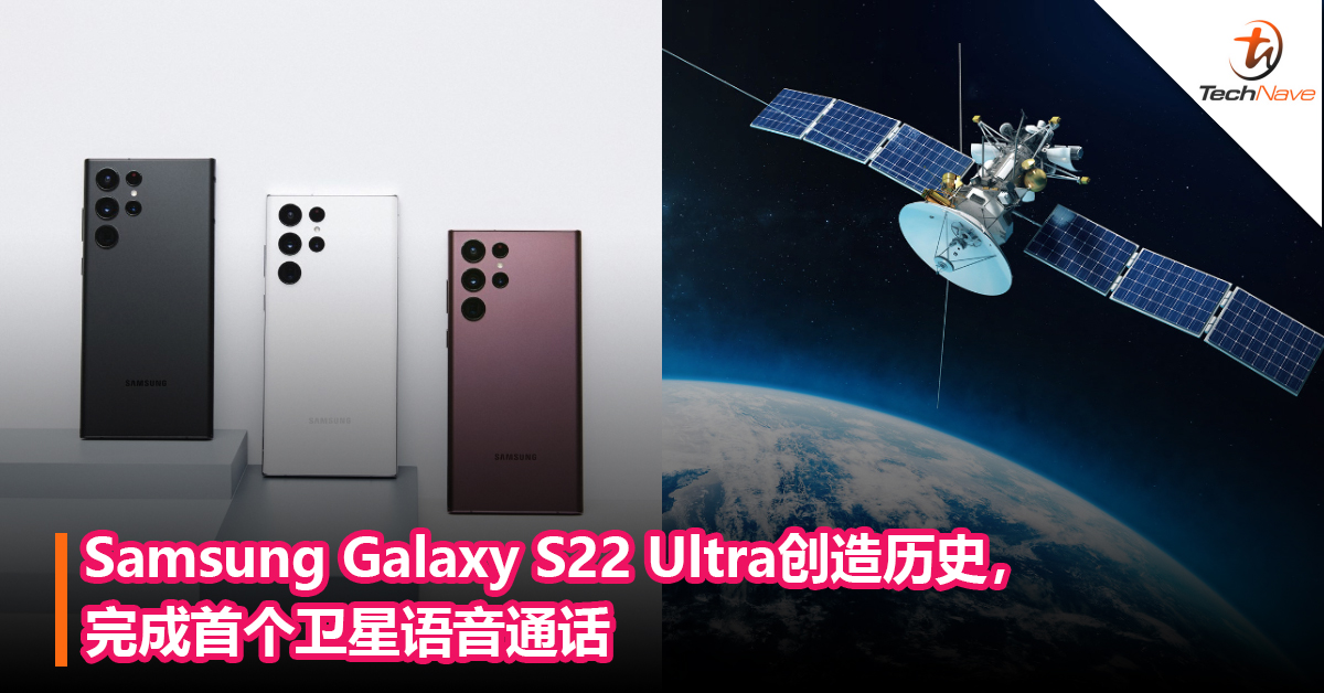 不具备卫星通信也能实现！Samsung Galaxy S22 Ultra创造历史，完成首个卫星语音通话