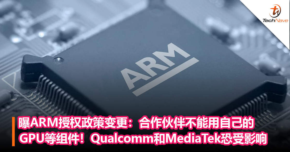 曝ARM授权政策变更：合作伙伴不能用自己的GPU、NPU等组件！Qualcomm和MediaTek恐受影响