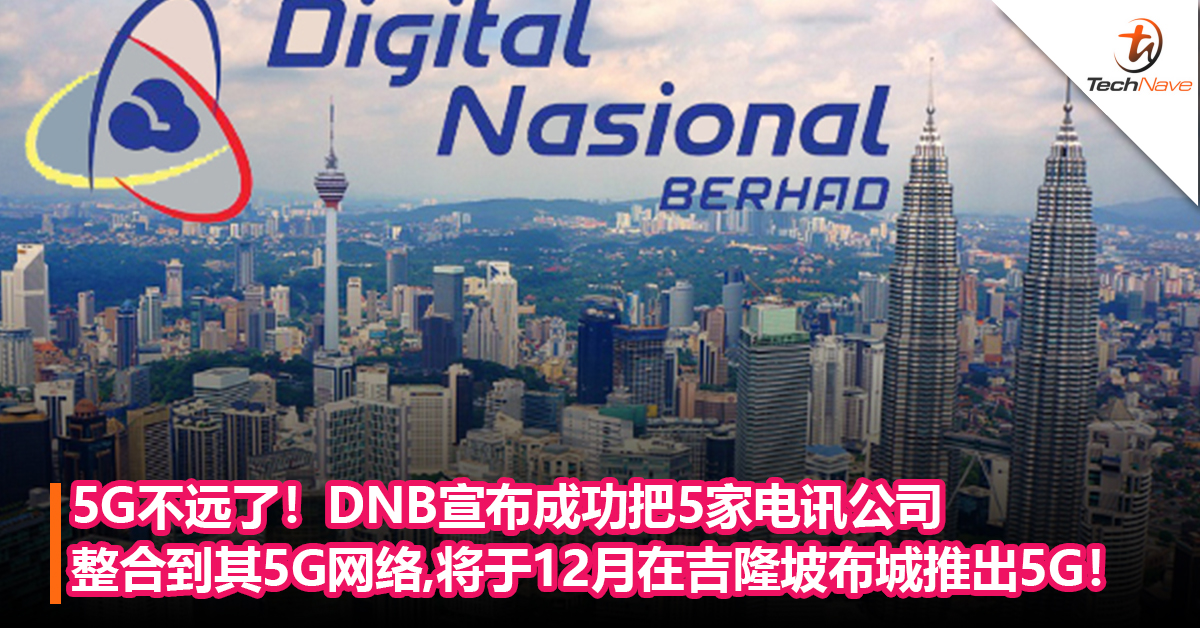 5G不远了！DNB宣布：成功把5家电讯公司整合到其5G网络！将于12月在吉隆坡布城推出5G！