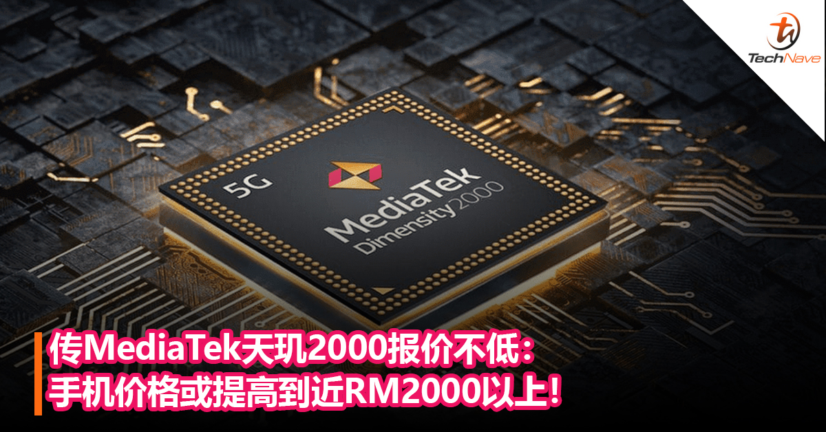 手机又要涨价了？传MediaTek天玑2000报价不低：手机价格或提高到近RM2000以上！