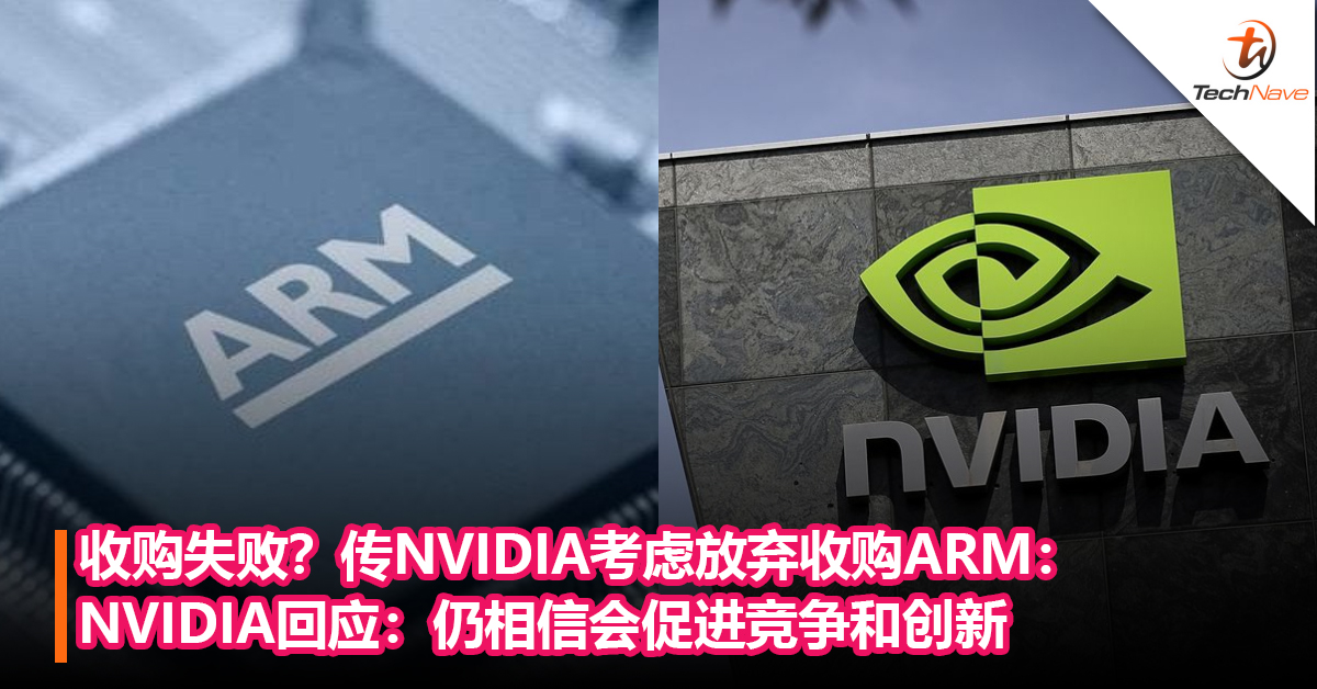 收购失败？传 NVIDIA考虑放弃收购ARM，400亿美元的交易恐告吹了？NVIDIA回应：仍相信会促进竞争和创新