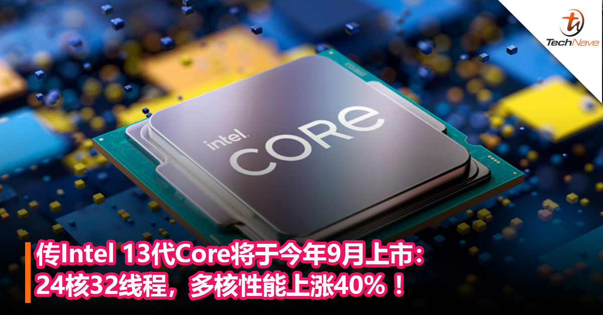 传Intel 13代Core将于今年9月上市：24核32线程，多核性能上涨40% ！