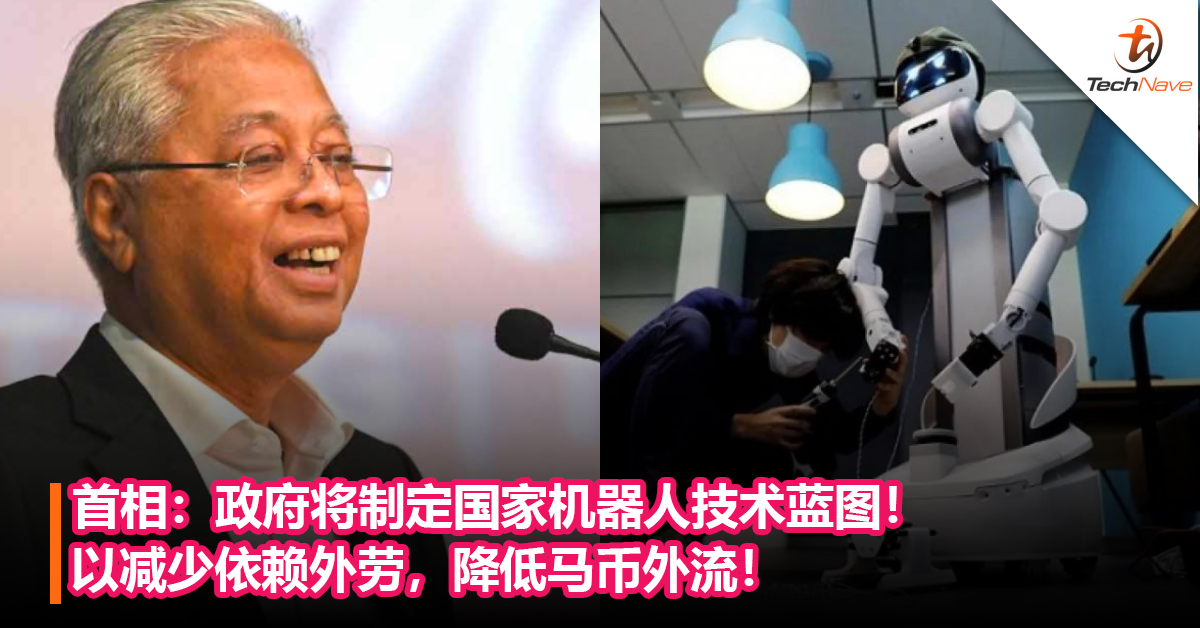 首相：政府将制定国家机器人技术蓝图！以减少依赖外劳，降低马币外流！