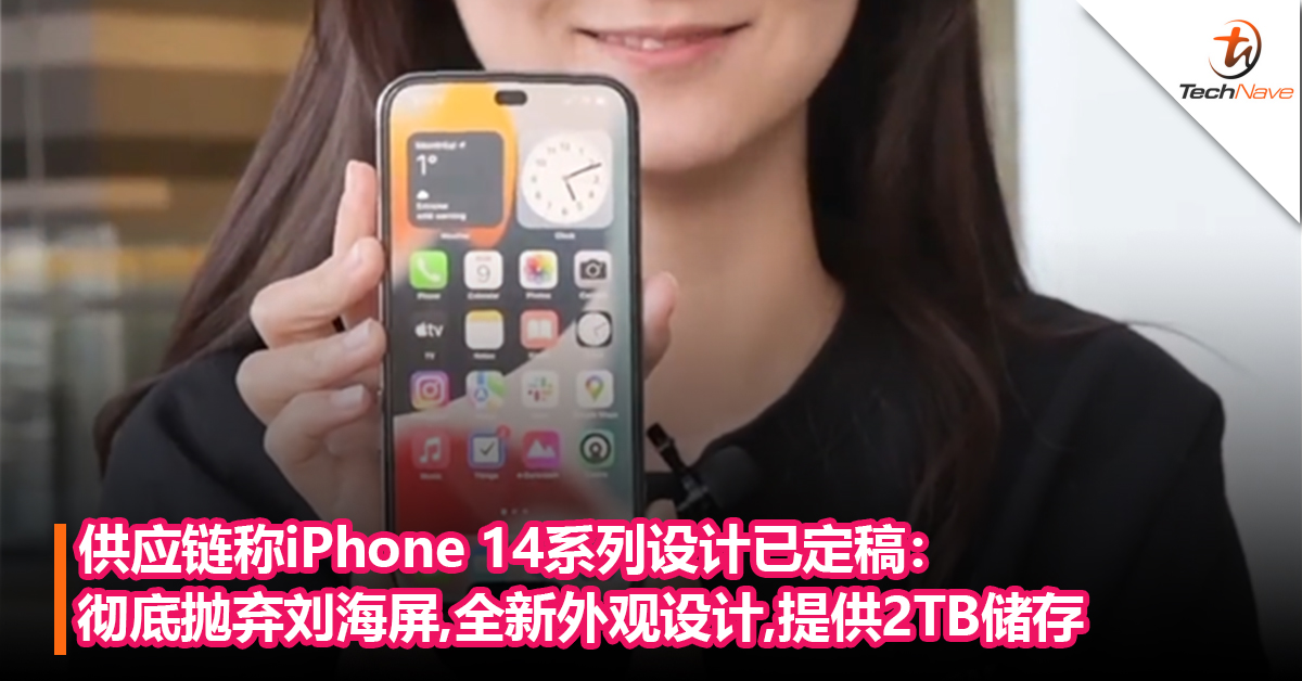 供应链称iPhone 14系列设计已定稿：彻底抛弃刘海屏，全新外观设计，提供2TB储存