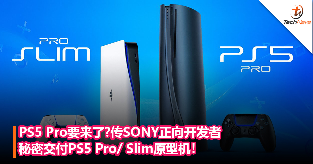 PS5 Pro要来了?传SONY正向开发者秘密交付PS5 Pro/ Slim原型机！
