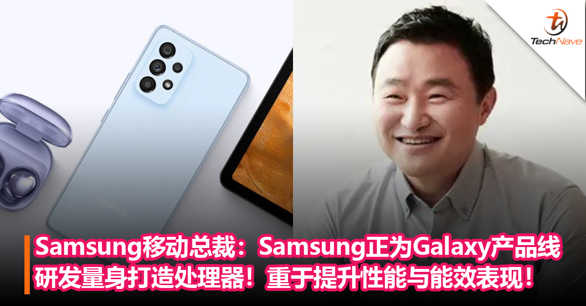 Samsung移动总裁：Samsung正在为Galaxy产品线研发量身打造处理器！重于提升性能与能效表现！