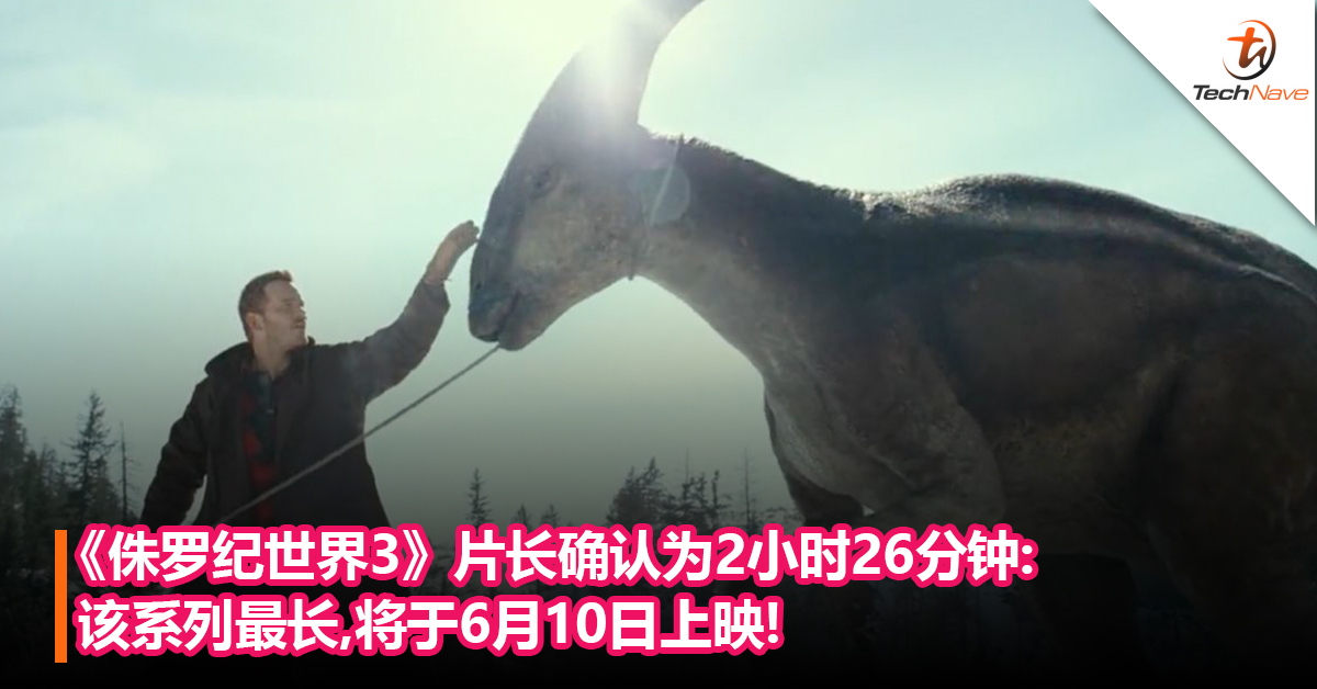 《侏罗纪世界3》片长确认为2小时26分钟:该系列最长,将于6月10日上映!