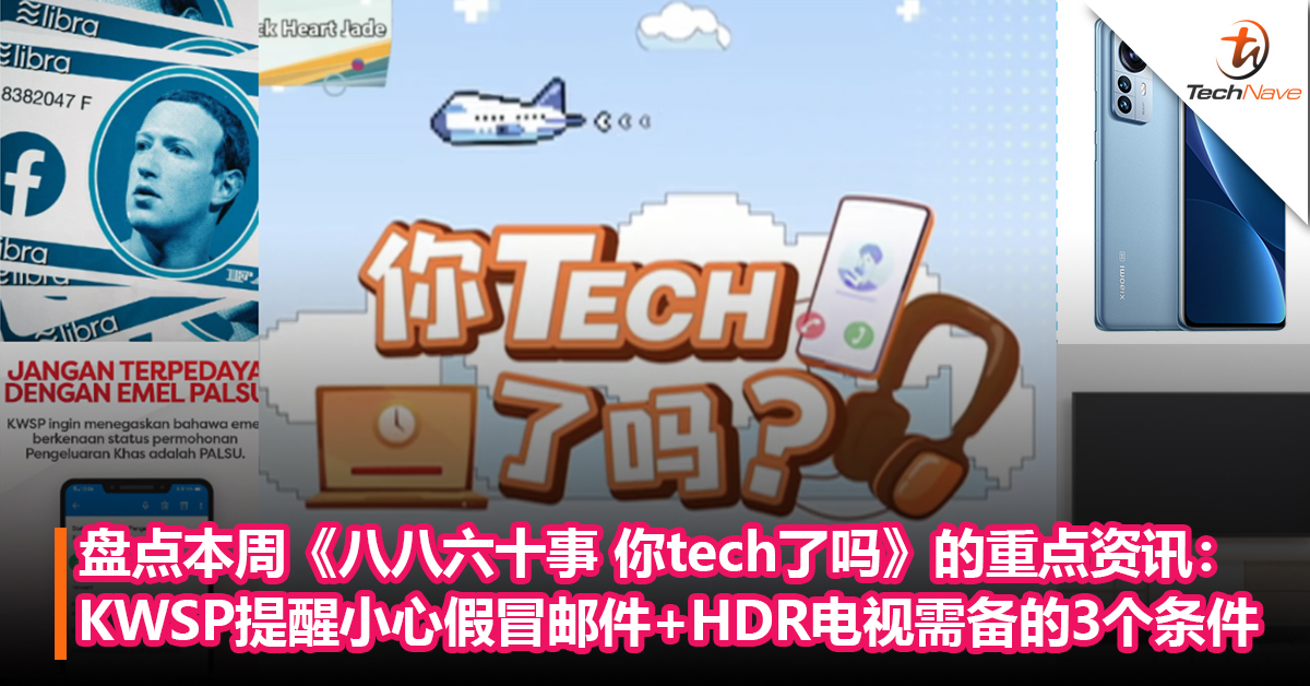 盘点本周《八八六十事 你tech了吗》的重点资讯：KWSP提醒小心假冒email+真HDR电视需配备的3个条件！