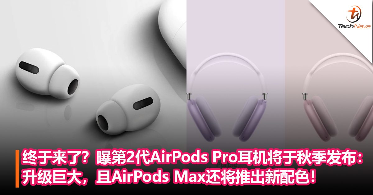 终于来了？曝第2代AirPods Pro耳机将于秋季发布：升级巨大，且AirPods Max还将推出新配色！