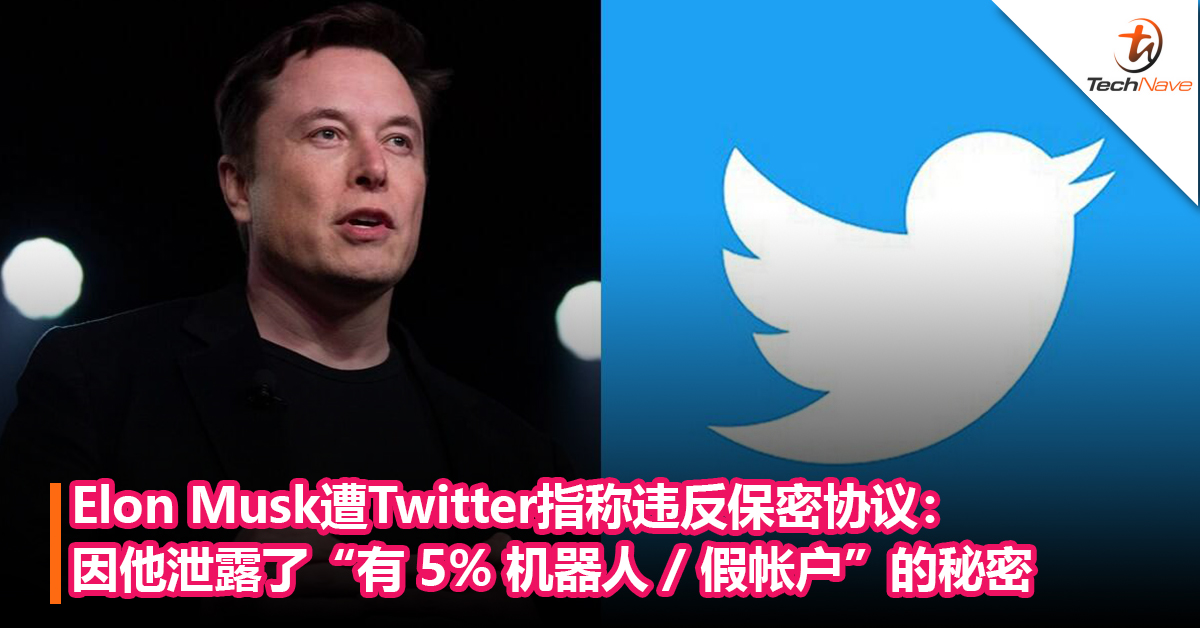 Elon Musk遭Twitter指称违反保密协议：因他泄露了“有 5% 机器人 / 假帐户”的秘密