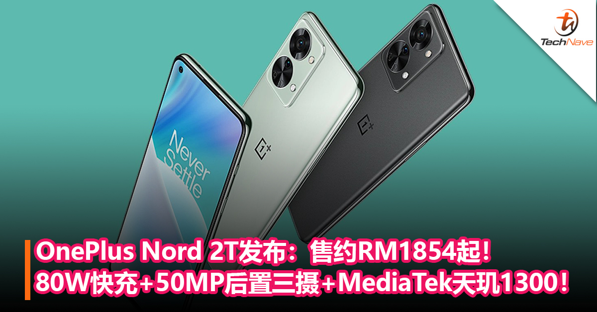 OnePlus Nord 2T发布：80W快充+50MP后置三摄+MediaTek天玑1300！售约RM1854起！