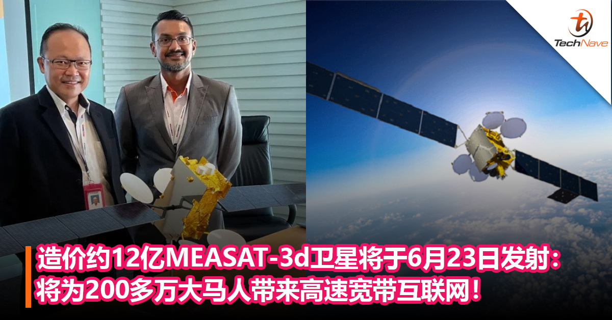 造价约12亿MEASAT-3d卫星将于6月23日发射：将为200多万大马人带来高速宽带互联网！