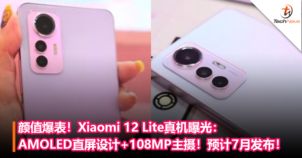颜值爆表！Xiaomi 12 Lite真机曝光：AMOLED直屏设计+108MP主摄！预计7月发布！