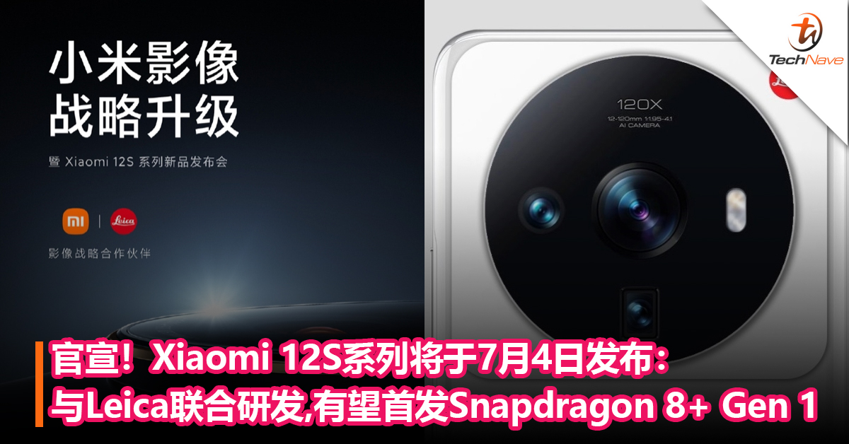 官宣！Xiaomi 12S系列将于7月4日发布：与Leica联合研发，有望首发Snapdragon 8+ Gen 1！
