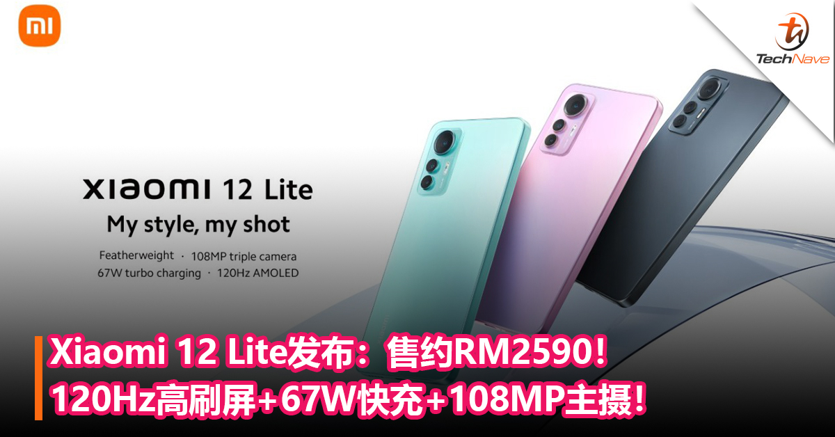 Xiaomi 12 Lite发布：120Hz高刷屏+67W快充+108MP主摄！售约RM2590！