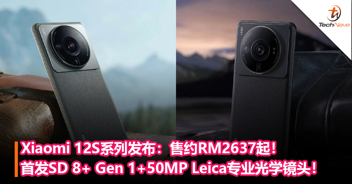 与Leica合作！Xiaomi 12S系列发布：首发Snapdragon 8+ Gen 1+50MP 1寸 Leica专业光学镜头！售约RM2637起！