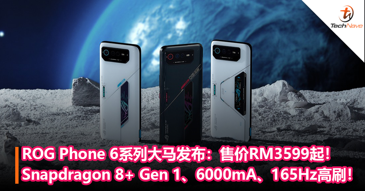 ROG Phone 6系列大马发布：Snapdragon 8+ Gen 1，6000mAh，165Hz高刷！售价RM3599起！